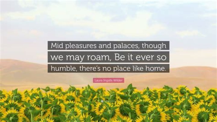 Be it ___ so humble there's no place like home
