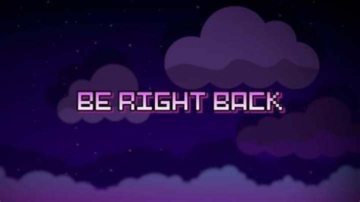___ be right back