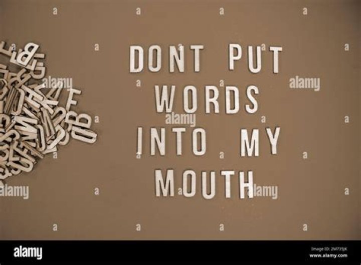 Don't ___ words in my mouth!