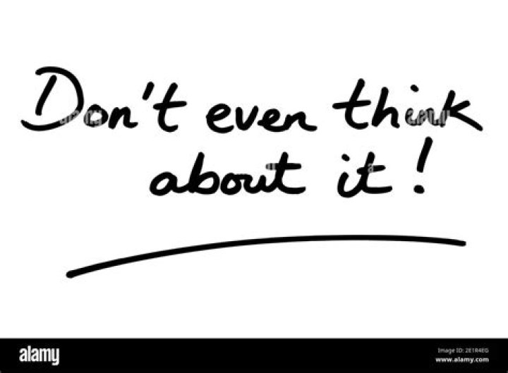 ___ even think about it!