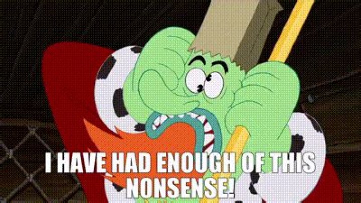 ___ had enough of this nonsense!