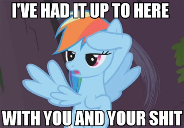 ___ had it up to here with you!