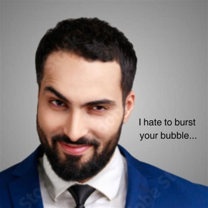 I hate to ___ your bubble ...