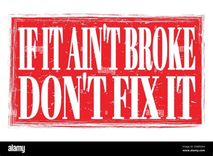 If it ain't broke don't ___ it!
