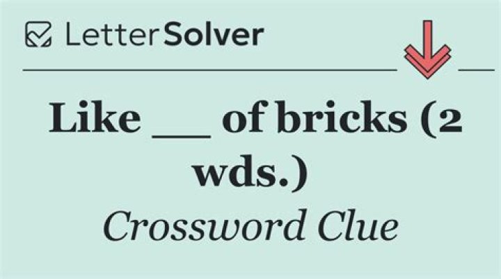 Like ___ of bricks: 2 wds.