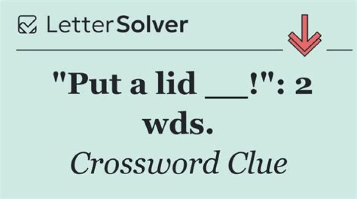 Put a lid ___!: 2 wds.