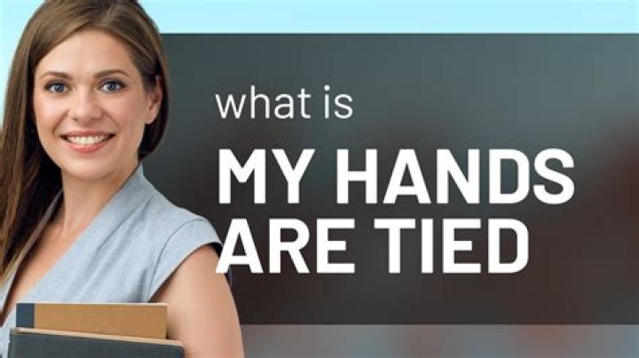 Sorry my hands ___ tied