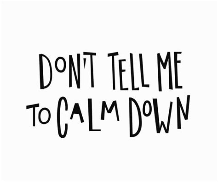 ___ tell me to calm down!