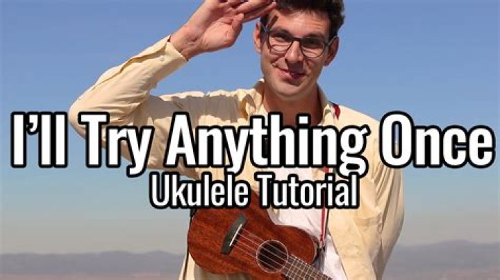 ___ try anything once