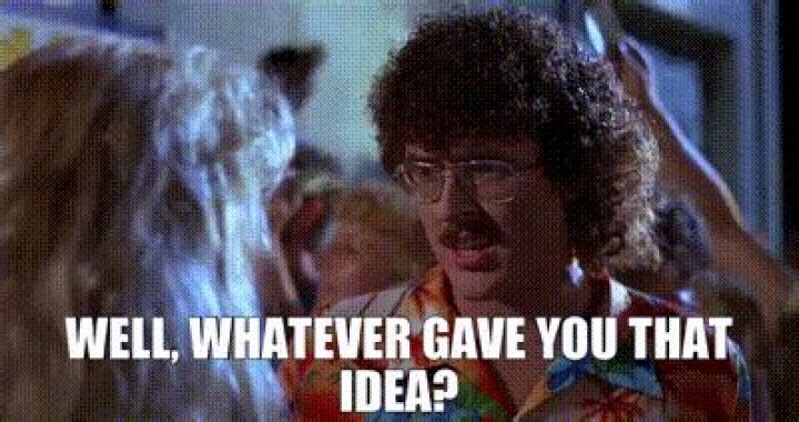 Whatever gave you that ___?